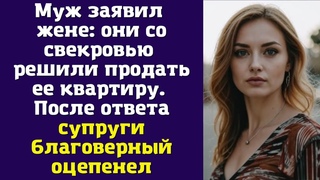 Муж заявил жене: они со свекровью решили продать ее квартиру. После ответа супруги
