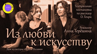 ИЗ ЛЮБВИ К ИСКУССТВУ. Спектакль театральной студии Бенефис по рассказу О. Генри. 27 мая 2023 г.