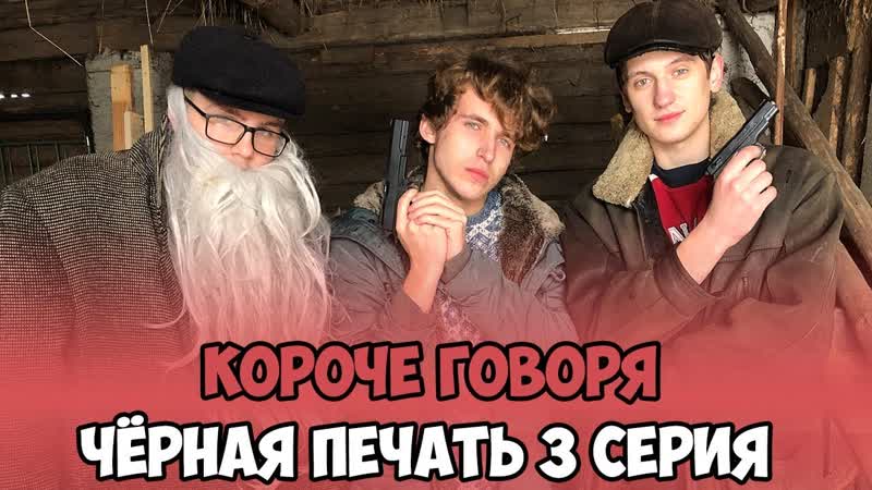 КОРОЧЕ ГОВОРЯ, ЧЁРНАЯ ПЕЧАТЬ 3