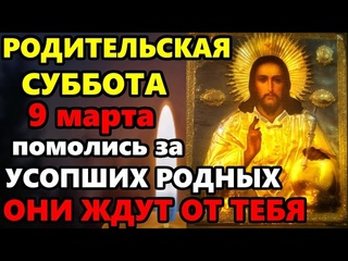 9 марта Родительская Суббота ПРОЧТИ СЕЙЧАС МОЛИТВУ ПОМИНАЛЬНЫЙ ДЕНЬ! Поминальная молитва об усопших
