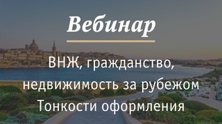 Вебинар:  Вид на жительство, гражданство, недвижимость за рубежом.  Тонкости оформления