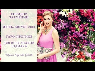 КОРИДОР ЗАТМЕНИЙ ИЮЛЬ-АВГУСТ 2018, ТАРО-Прогноз для Всех Знаков Зодиака