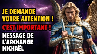 JE DEMANDE VOTRE ATTENTION ! C’EST IMPORTANT ! MESSAGE DE L’ARCHANGE MICHAËL