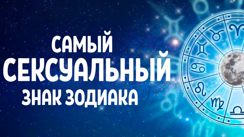 САМЫЙ СЕКСУАЛЬНЫЙ ЗНАК ЗОДИАКА, ЧЕМ ТЫ