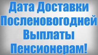 Дата Доставки Посленовогодней Выплаты Пенсионерам!