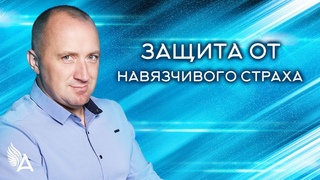 ЗАЩИТА ОТ НАВЯЗЧИВОГО СТРАХА  Михаил Агеев