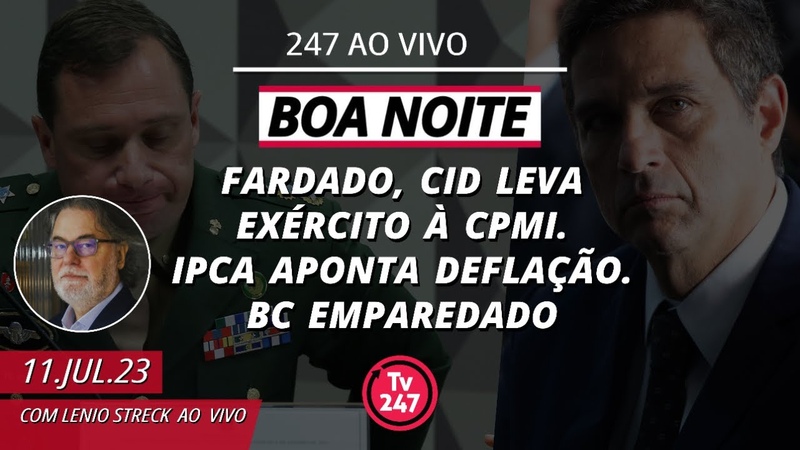 (1369) Boa Noite 247 Fardado, Cid leva Exército à CPMI. IPCA aponta deflação. BC emparedado You