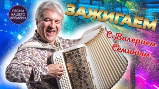 ЗАЖИГАЕМ  с Валерием Семиным