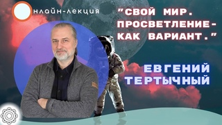 🔵 «СВОЙ МИР. ПРОСВЕТЛЕНИЕ - КАК ВАРИАНТ😉» ЕВГЕНИЙ ТЕРТЫЧНЫЙ.