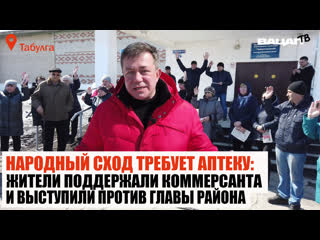 Народный сход требует аптеку. Жители поддержали коммерсанта и выступили против главы района. Табулга