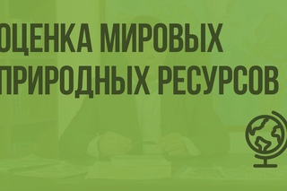 Оценка мировых природных ресурсов. Видеоурок по географии 10 класс