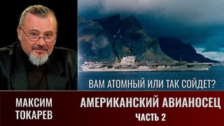 Максим Токарев. Американский авианосец. Часть 2. Вам атомный или и так сойдет
