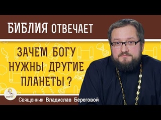 Зачем Богу нужны другие планеты ?  Священник Владислав Береговой