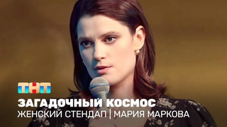 Женский стендап: Мария Маркова - загадочный космос