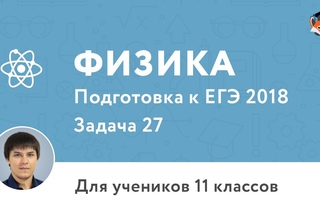 Физика | Подготовка к ЕГЭ 2018 | Задача 27