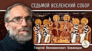 СЕДЬМОЙ  ВСЕЛЕНСКИЙ  СОБОР. Иконоборчество. Календарь От Пасхи до Пасхи. Георгий Бежанидзе