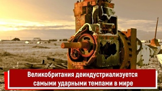 Великобритания деиндустриализуется самыми ударными темпами в мире