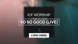 ICF Worship - So So Good (Live) | Lyric Video