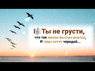 🎼Ты не грусти, что так жизнь быстро мчится; И годы летят чередой...