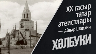 XX гасыр татар атеистлары | Хәлбуки | Лекторий | Айдар Шәйхин