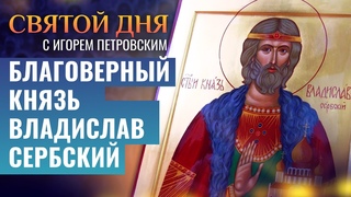 БЛАГОВЕРНЫЙ КНЯЗЬ ВЛАДИСЛАВ СЕРБСКИЙ / СВЯТОЙ ДНЯ