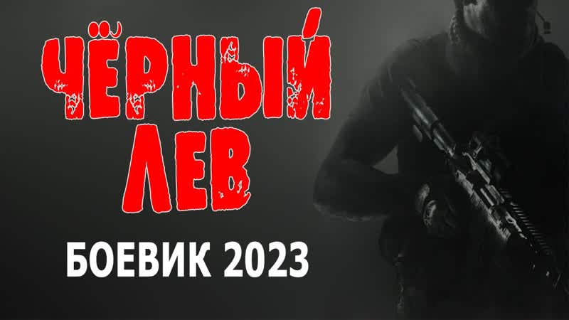 ЧЁРНЫЙ ЛЕВ 1, НОВЫЙ РУССКИЙ БОЕВИК 2023 ГОДА. , ФИЛЬМ ПРО