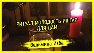 МОЛОДОСТЬ ИШТАР. ДЛЯ ДАМ. ВЕДЬМИНА ИЗБА  МАГИЯ