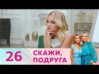 Скажи, подруга | Серия 26